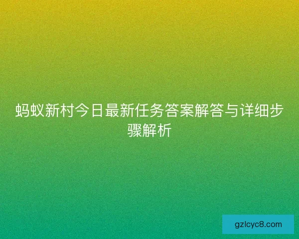 蚂蚁新村今日最新任务答案解答与详细步骤解析