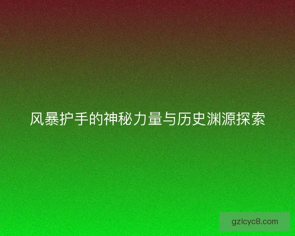 风暴护手的神秘力量与历史渊源探索