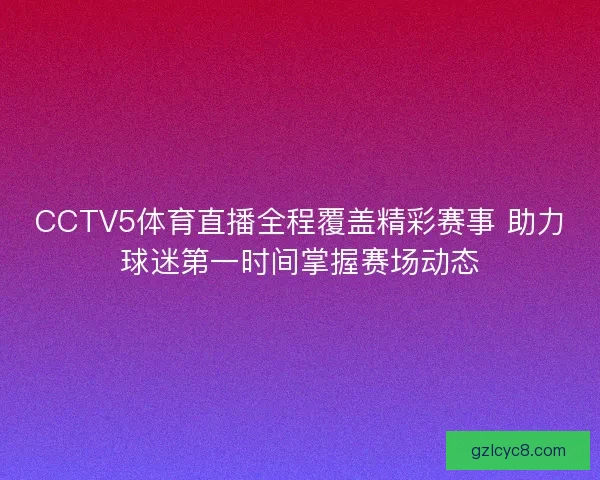 CCTV5体育直播全程覆盖精彩赛事 助力球迷第一时间掌握赛场动态
