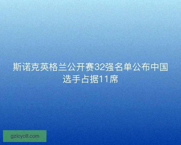 斯诺克英格兰公开赛32强名单公布中国选手占据11席