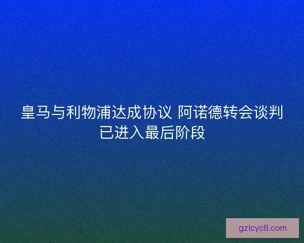 皇马与利物浦达成协议 阿诺德转会谈判已进入最后阶段
