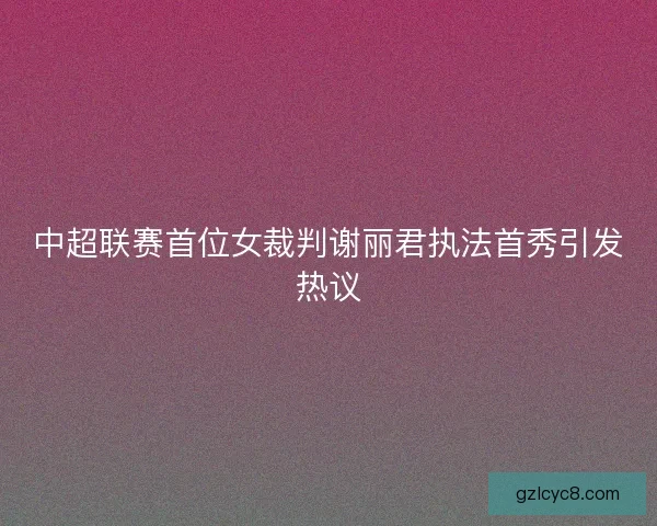 中超联赛首位女裁判谢丽君执法首秀引发热议
