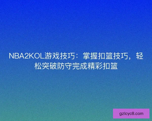 NBA2KOL游戏技巧：掌握扣篮技巧，轻松突破防守完成精彩扣篮