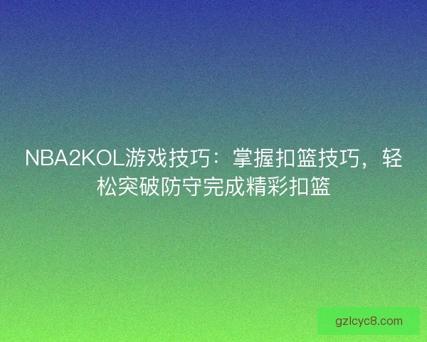 NBA2KOL游戏技巧：掌握扣篮技巧，轻松突破防守完成精彩扣篮