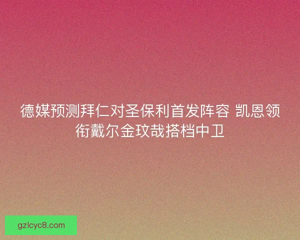 德媒预测拜仁对圣保利首发阵容 凯恩领衔戴尔金玟哉搭档中卫